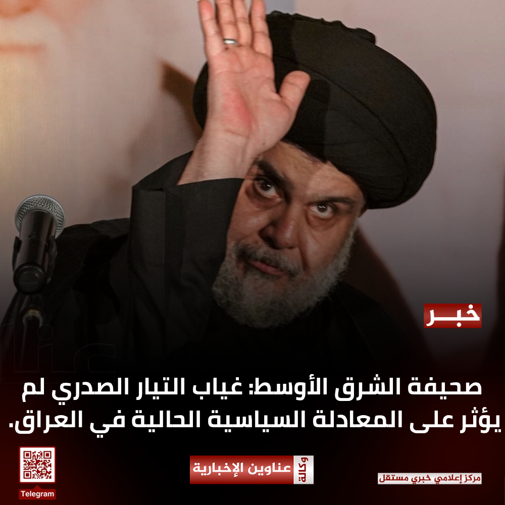 صحيفة الشرق الأوسط: غياب التيار الصدري لم يؤثر على المعادلة السياسية الحالية في العراق.