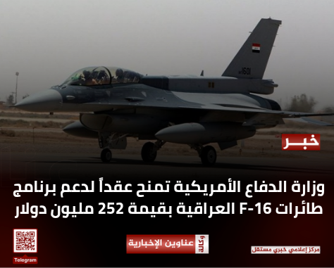 وزارة الدفاع الأمريكية تمنح عقداً لدعم برنامج طائرات 16-F العراقية بقيمة 252 مليون دولار